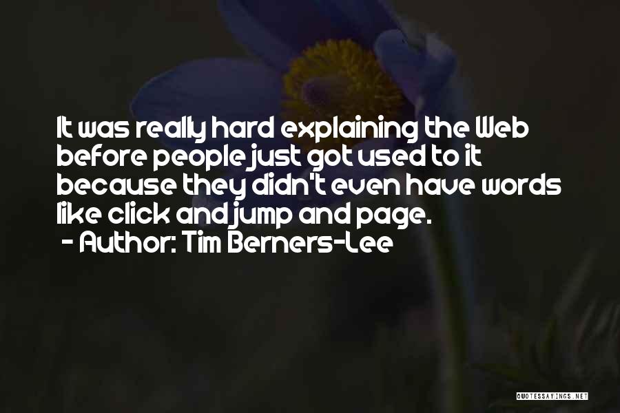 Tim Berners-Lee Quotes: It Was Really Hard Explaining The Web Before People Just Got Used To It Because They Didn't Even Have Words