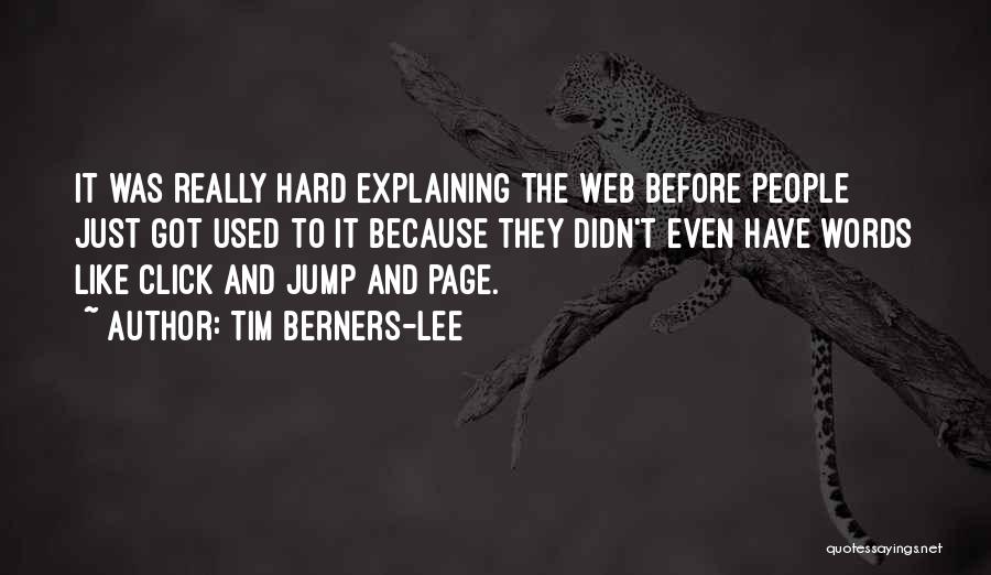 Tim Berners-Lee Quotes: It Was Really Hard Explaining The Web Before People Just Got Used To It Because They Didn't Even Have Words