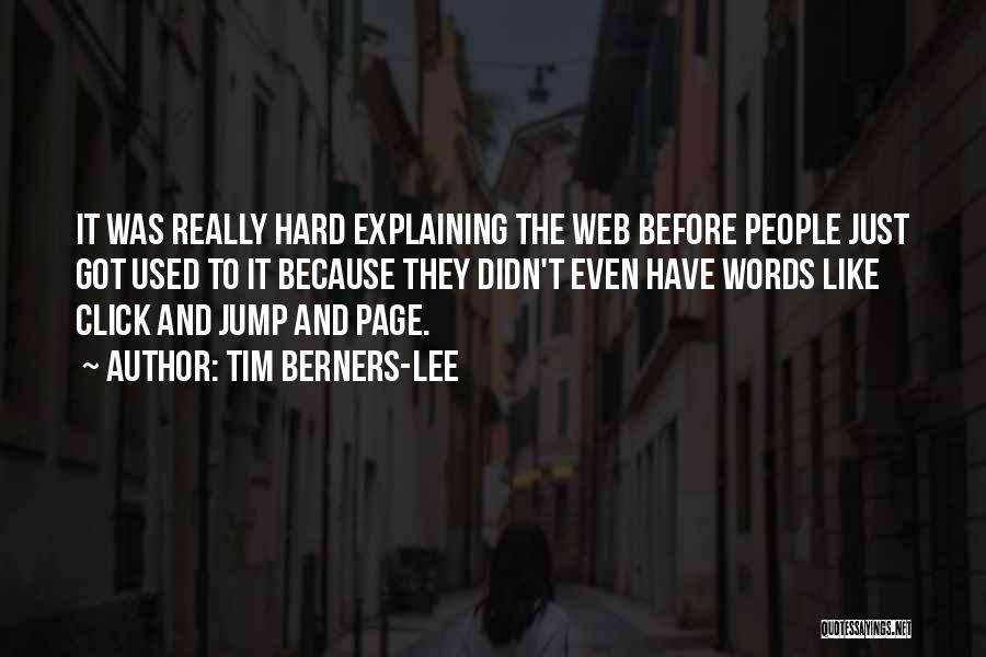 Tim Berners-Lee Quotes: It Was Really Hard Explaining The Web Before People Just Got Used To It Because They Didn't Even Have Words