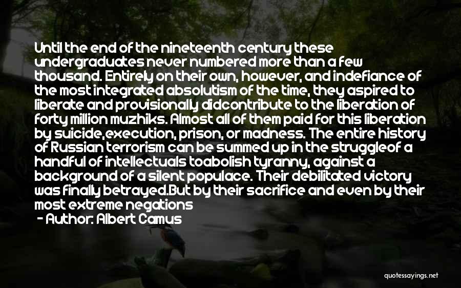 Albert Camus Quotes: Until The End Of The Nineteenth Century These Undergraduates Never Numbered More Than A Few Thousand. Entirely On Their Own,