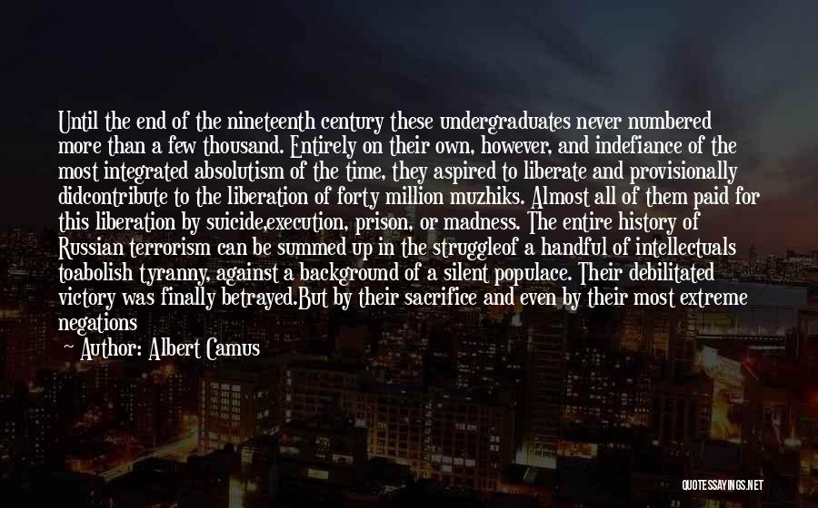 Albert Camus Quotes: Until The End Of The Nineteenth Century These Undergraduates Never Numbered More Than A Few Thousand. Entirely On Their Own,