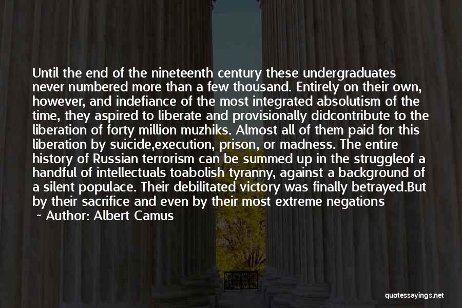 Albert Camus Quotes: Until The End Of The Nineteenth Century These Undergraduates Never Numbered More Than A Few Thousand. Entirely On Their Own,