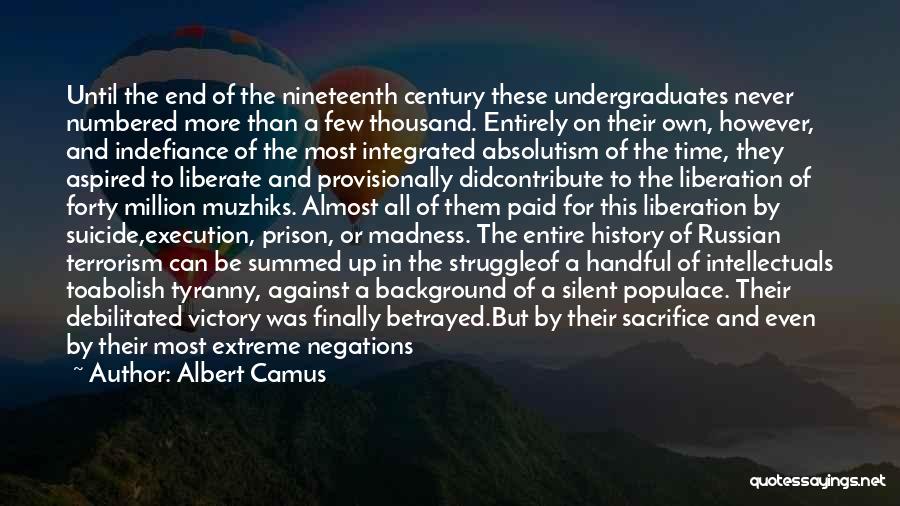 Albert Camus Quotes: Until The End Of The Nineteenth Century These Undergraduates Never Numbered More Than A Few Thousand. Entirely On Their Own,