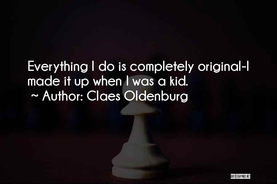 Claes Oldenburg Quotes: Everything I Do Is Completely Original-i Made It Up When I Was A Kid.