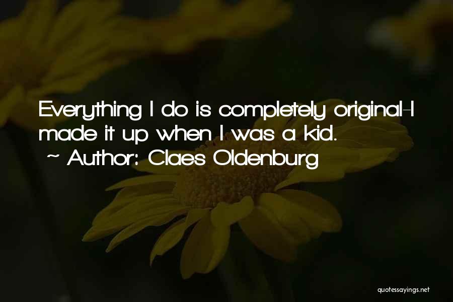 Claes Oldenburg Quotes: Everything I Do Is Completely Original-i Made It Up When I Was A Kid.