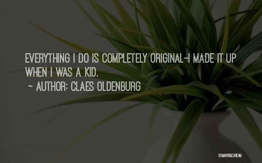 Claes Oldenburg Quotes: Everything I Do Is Completely Original-i Made It Up When I Was A Kid.