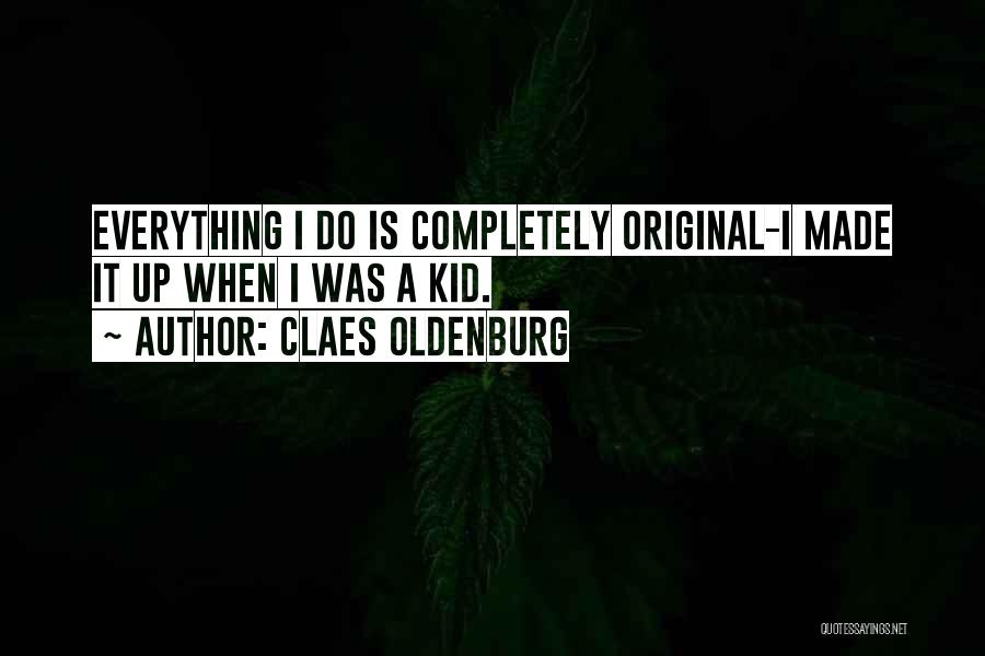 Claes Oldenburg Quotes: Everything I Do Is Completely Original-i Made It Up When I Was A Kid.