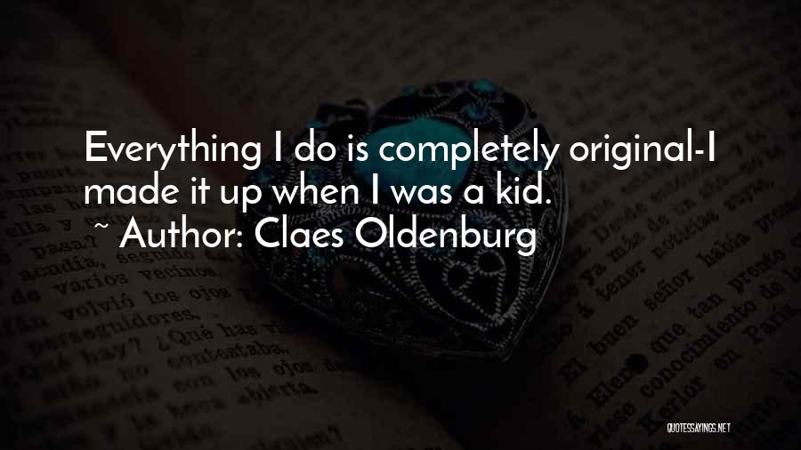 Claes Oldenburg Quotes: Everything I Do Is Completely Original-i Made It Up When I Was A Kid.