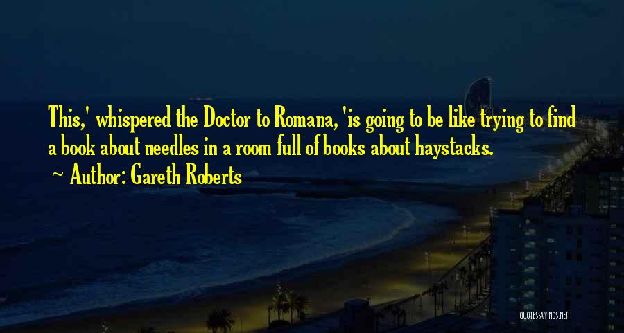 Gareth Roberts Quotes: This,' Whispered The Doctor To Romana, 'is Going To Be Like Trying To Find A Book About Needles In A