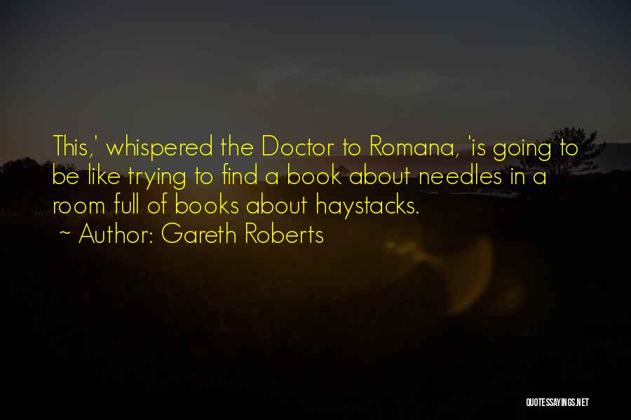 Gareth Roberts Quotes: This,' Whispered The Doctor To Romana, 'is Going To Be Like Trying To Find A Book About Needles In A