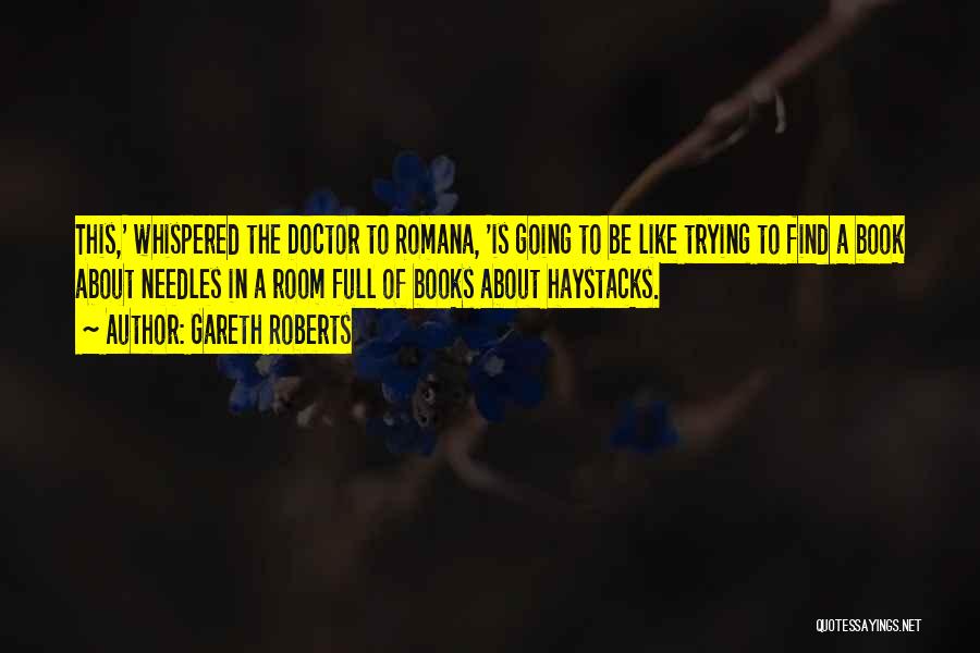 Gareth Roberts Quotes: This,' Whispered The Doctor To Romana, 'is Going To Be Like Trying To Find A Book About Needles In A