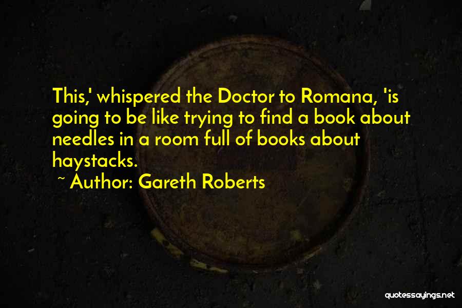 Gareth Roberts Quotes: This,' Whispered The Doctor To Romana, 'is Going To Be Like Trying To Find A Book About Needles In A