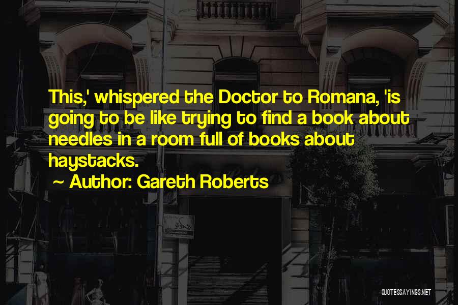 Gareth Roberts Quotes: This,' Whispered The Doctor To Romana, 'is Going To Be Like Trying To Find A Book About Needles In A