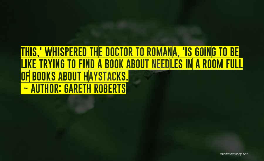 Gareth Roberts Quotes: This,' Whispered The Doctor To Romana, 'is Going To Be Like Trying To Find A Book About Needles In A