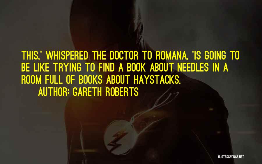 Gareth Roberts Quotes: This,' Whispered The Doctor To Romana, 'is Going To Be Like Trying To Find A Book About Needles In A