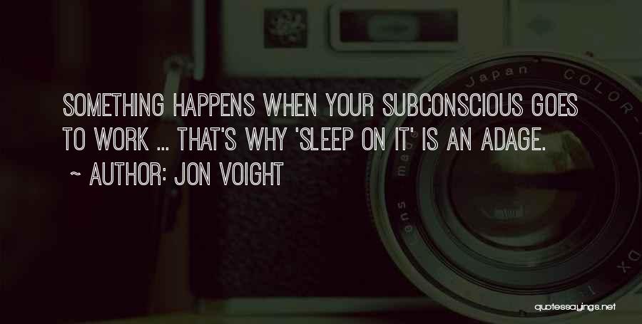 Jon Voight Quotes: Something Happens When Your Subconscious Goes To Work ... That's Why 'sleep On It' Is An Adage.