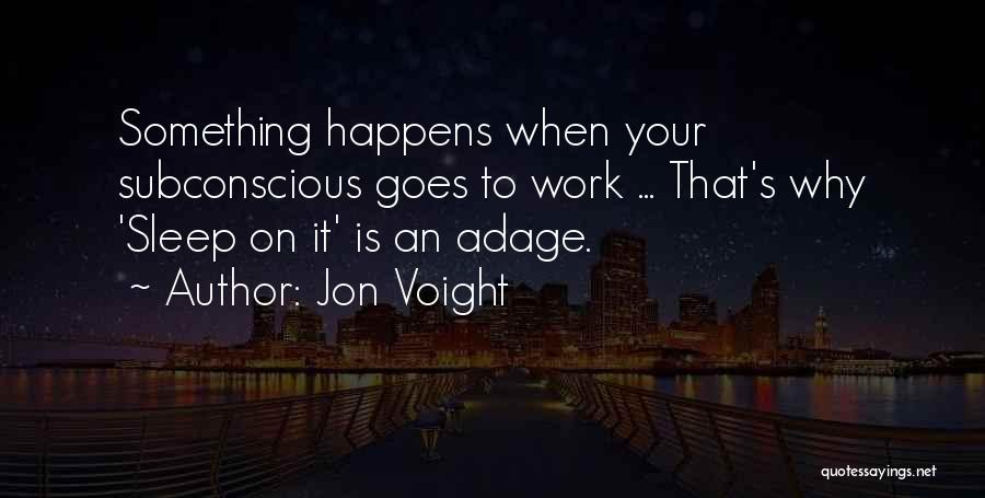 Jon Voight Quotes: Something Happens When Your Subconscious Goes To Work ... That's Why 'sleep On It' Is An Adage.