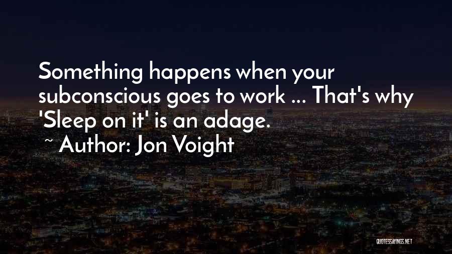 Jon Voight Quotes: Something Happens When Your Subconscious Goes To Work ... That's Why 'sleep On It' Is An Adage.