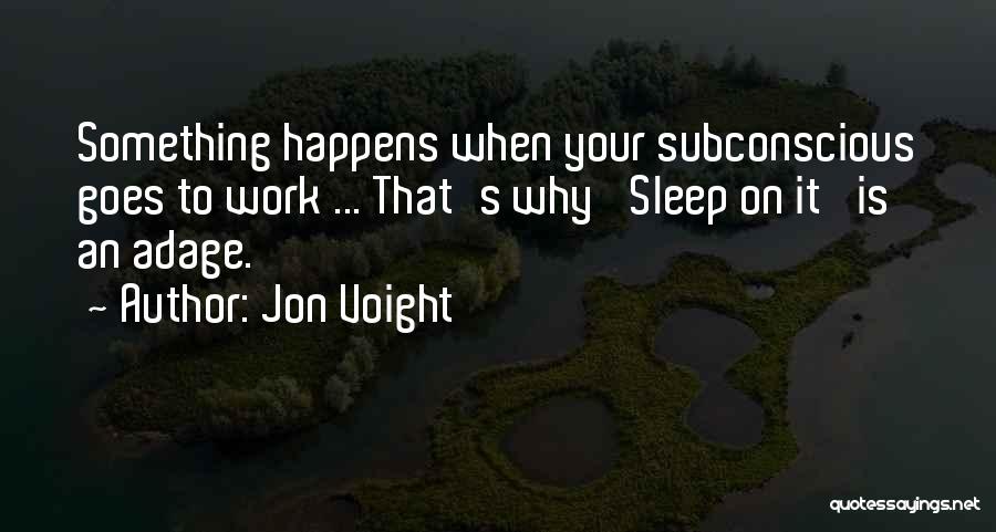 Jon Voight Quotes: Something Happens When Your Subconscious Goes To Work ... That's Why 'sleep On It' Is An Adage.