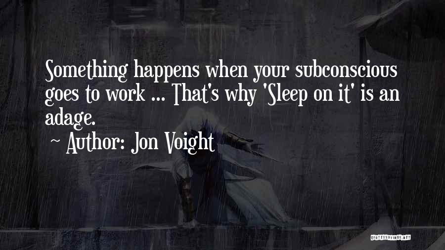 Jon Voight Quotes: Something Happens When Your Subconscious Goes To Work ... That's Why 'sleep On It' Is An Adage.