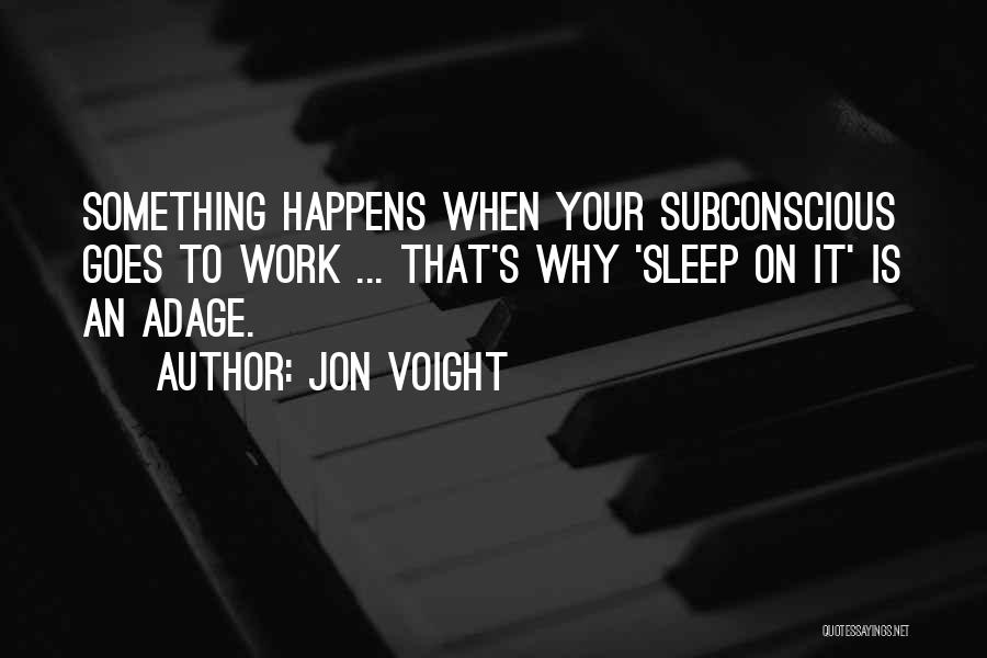 Jon Voight Quotes: Something Happens When Your Subconscious Goes To Work ... That's Why 'sleep On It' Is An Adage.