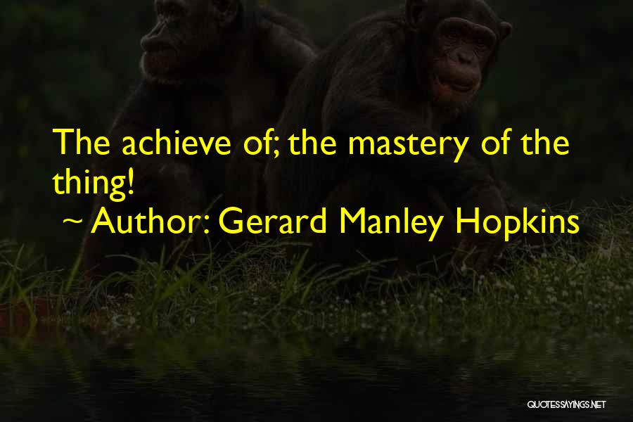 Gerard Manley Hopkins Quotes: The Achieve Of; The Mastery Of The Thing!