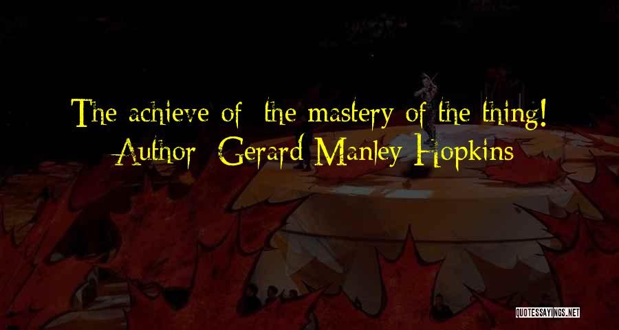 Gerard Manley Hopkins Quotes: The Achieve Of; The Mastery Of The Thing!