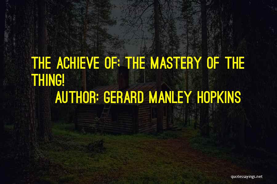 Gerard Manley Hopkins Quotes: The Achieve Of; The Mastery Of The Thing!