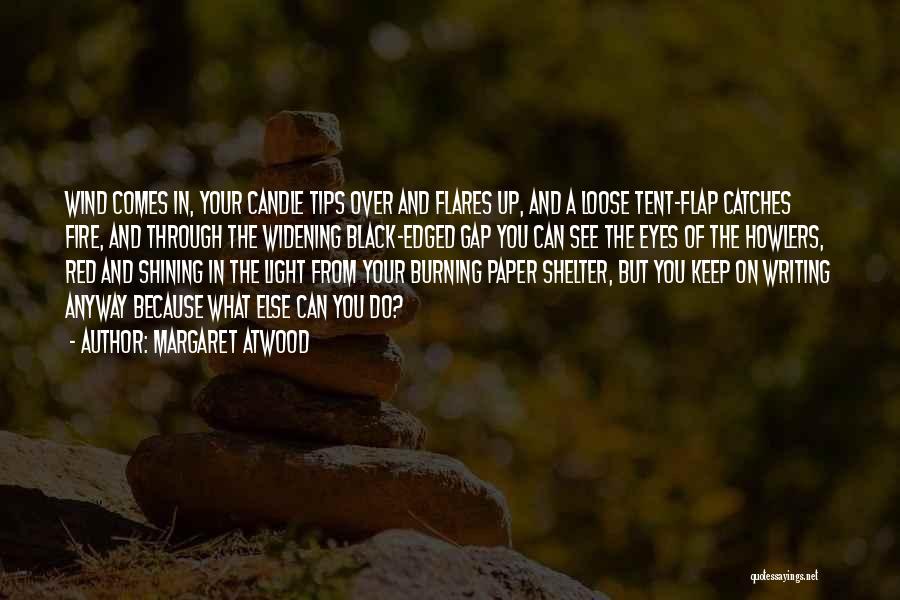 Margaret Atwood Quotes: Wind Comes In, Your Candle Tips Over And Flares Up, And A Loose Tent-flap Catches Fire, And Through The Widening