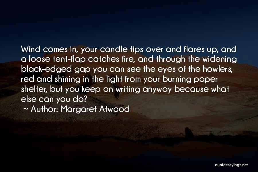 Margaret Atwood Quotes: Wind Comes In, Your Candle Tips Over And Flares Up, And A Loose Tent-flap Catches Fire, And Through The Widening