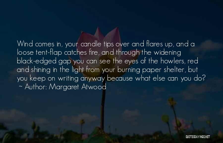 Margaret Atwood Quotes: Wind Comes In, Your Candle Tips Over And Flares Up, And A Loose Tent-flap Catches Fire, And Through The Widening