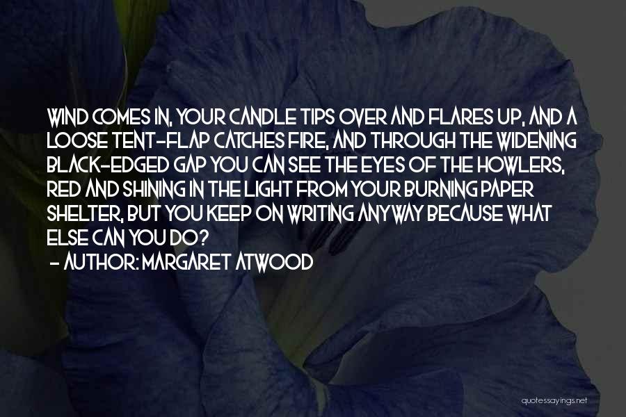 Margaret Atwood Quotes: Wind Comes In, Your Candle Tips Over And Flares Up, And A Loose Tent-flap Catches Fire, And Through The Widening