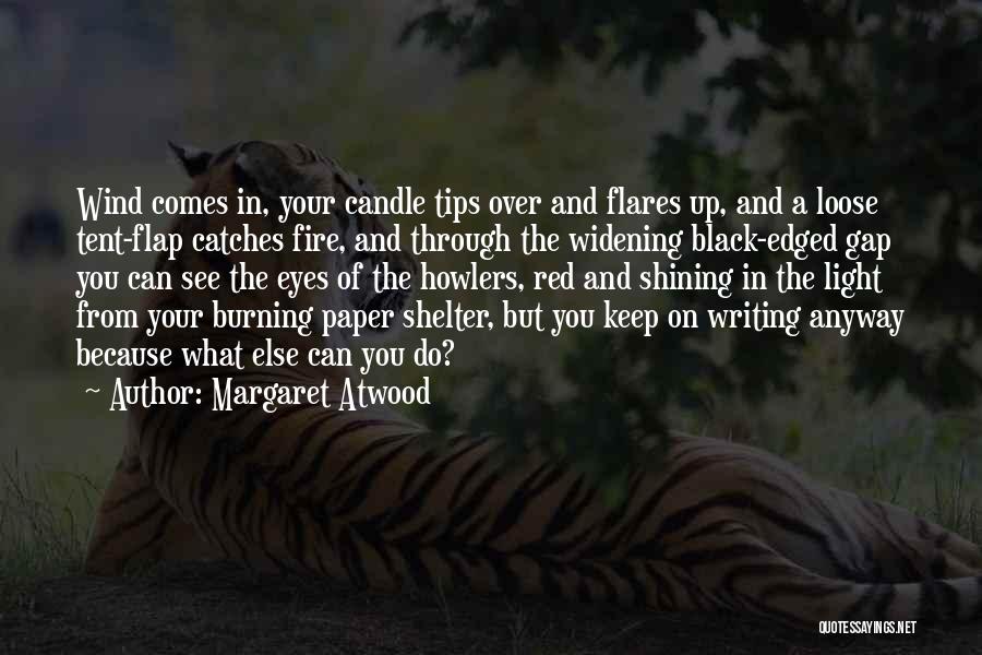 Margaret Atwood Quotes: Wind Comes In, Your Candle Tips Over And Flares Up, And A Loose Tent-flap Catches Fire, And Through The Widening