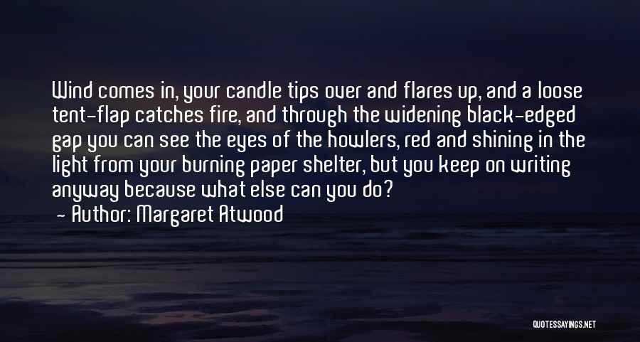 Margaret Atwood Quotes: Wind Comes In, Your Candle Tips Over And Flares Up, And A Loose Tent-flap Catches Fire, And Through The Widening