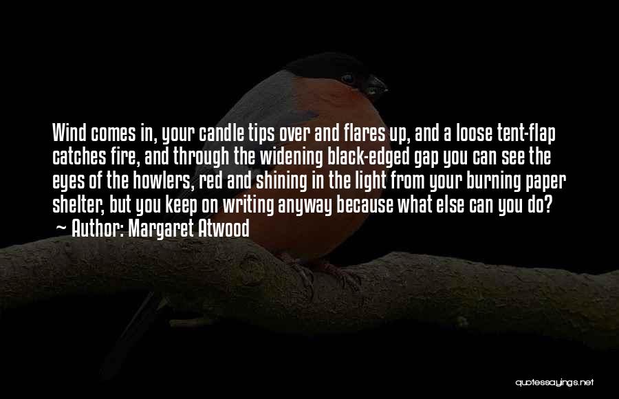 Margaret Atwood Quotes: Wind Comes In, Your Candle Tips Over And Flares Up, And A Loose Tent-flap Catches Fire, And Through The Widening