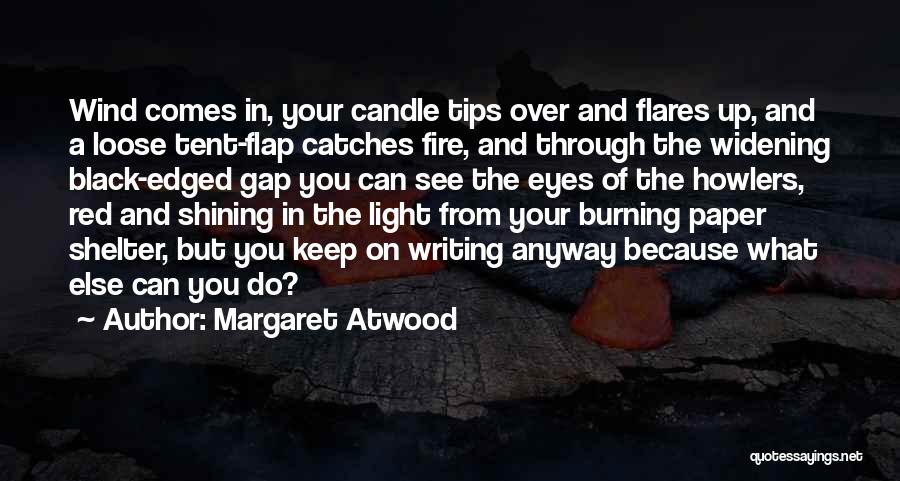 Margaret Atwood Quotes: Wind Comes In, Your Candle Tips Over And Flares Up, And A Loose Tent-flap Catches Fire, And Through The Widening