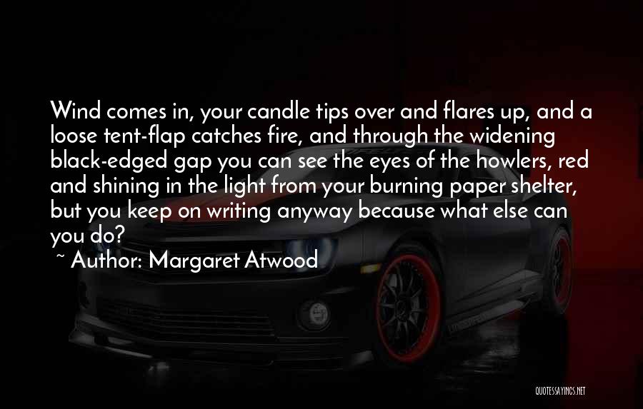 Margaret Atwood Quotes: Wind Comes In, Your Candle Tips Over And Flares Up, And A Loose Tent-flap Catches Fire, And Through The Widening