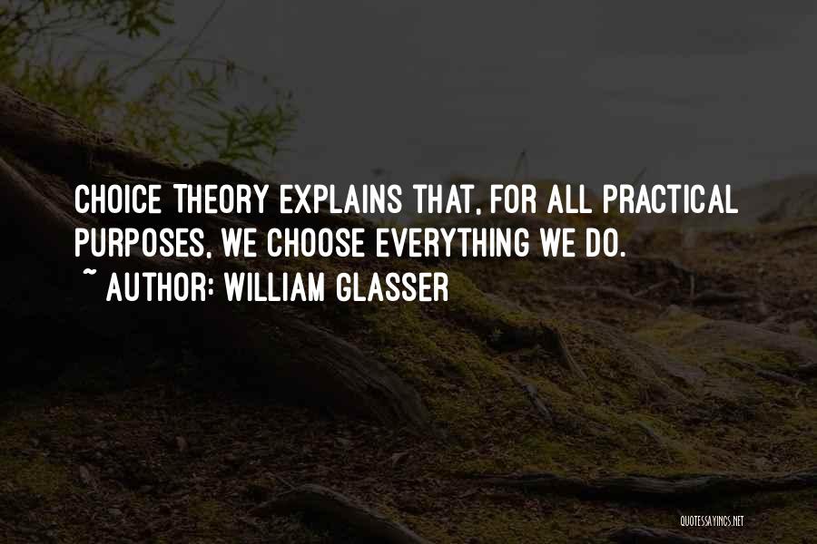 William Glasser Quotes: Choice Theory Explains That, For All Practical Purposes, We Choose Everything We Do.