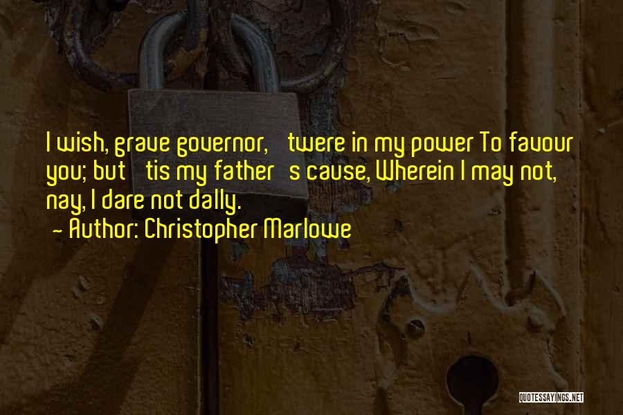 Christopher Marlowe Quotes: I Wish, Grave Governor, 'twere In My Power To Favour You; But 'tis My Father's Cause, Wherein I May Not,