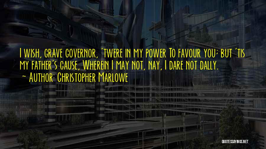 Christopher Marlowe Quotes: I Wish, Grave Governor, 'twere In My Power To Favour You; But 'tis My Father's Cause, Wherein I May Not,