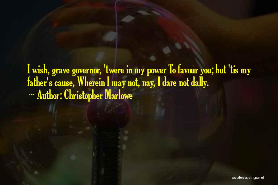 Christopher Marlowe Quotes: I Wish, Grave Governor, 'twere In My Power To Favour You; But 'tis My Father's Cause, Wherein I May Not,