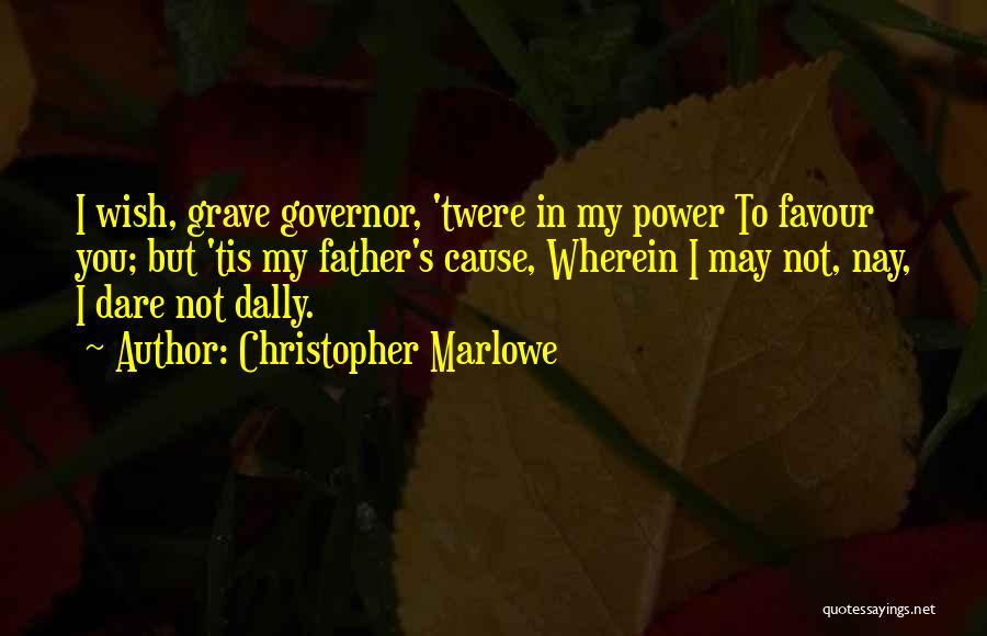 Christopher Marlowe Quotes: I Wish, Grave Governor, 'twere In My Power To Favour You; But 'tis My Father's Cause, Wherein I May Not,