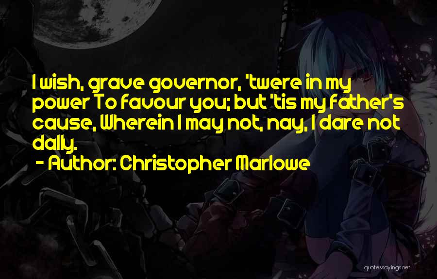 Christopher Marlowe Quotes: I Wish, Grave Governor, 'twere In My Power To Favour You; But 'tis My Father's Cause, Wherein I May Not,