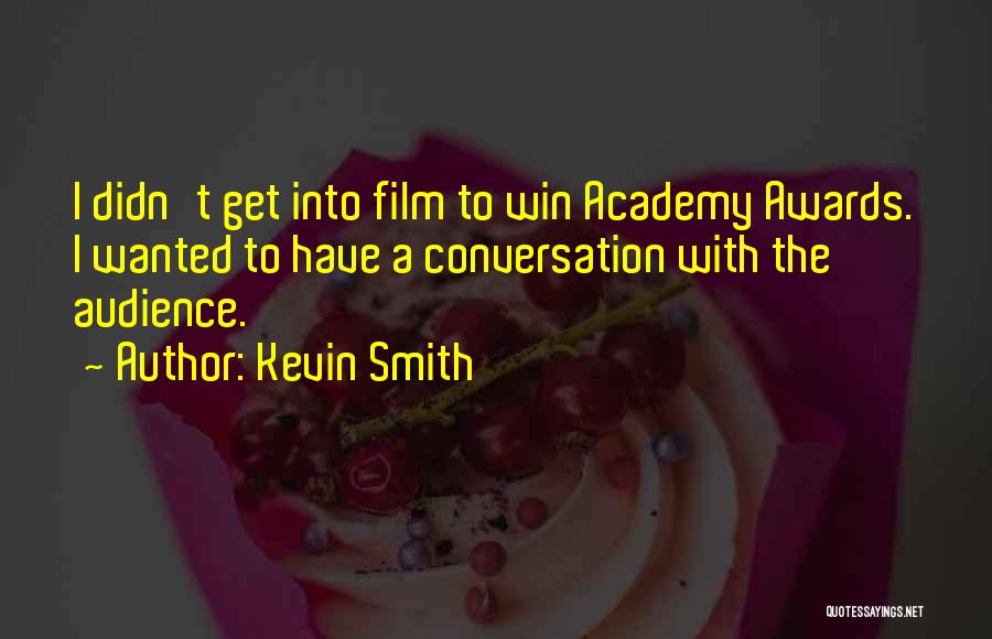 Kevin Smith Quotes: I Didn't Get Into Film To Win Academy Awards. I Wanted To Have A Conversation With The Audience.