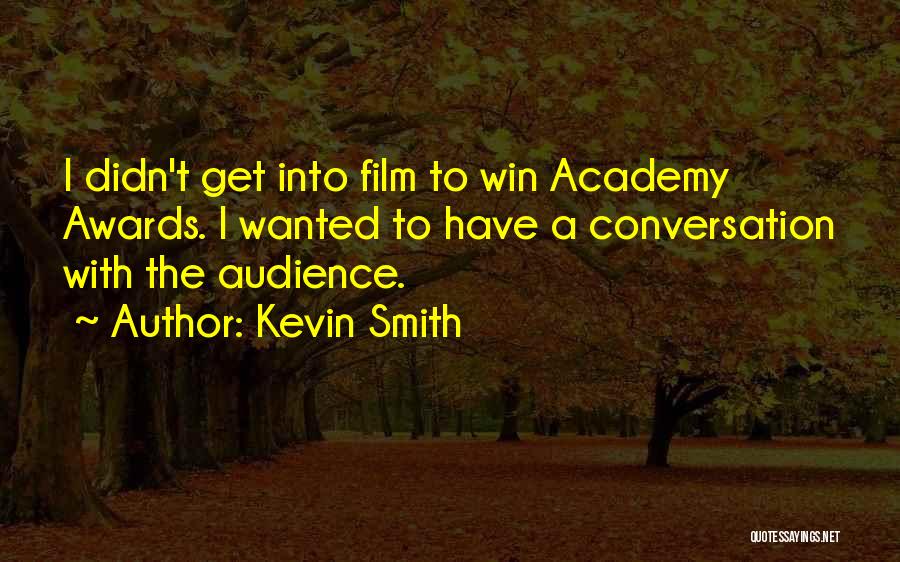 Kevin Smith Quotes: I Didn't Get Into Film To Win Academy Awards. I Wanted To Have A Conversation With The Audience.