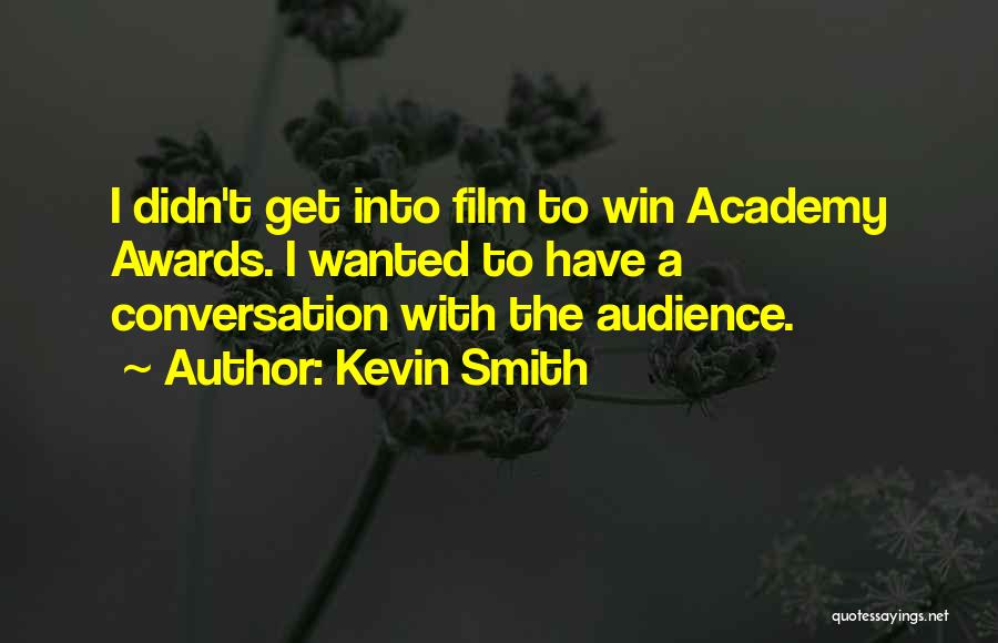 Kevin Smith Quotes: I Didn't Get Into Film To Win Academy Awards. I Wanted To Have A Conversation With The Audience.