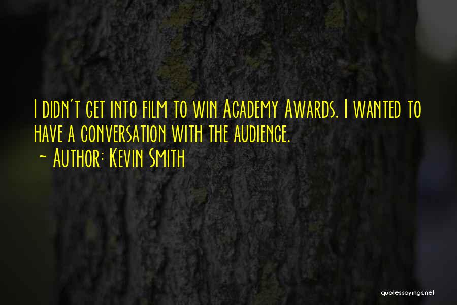 Kevin Smith Quotes: I Didn't Get Into Film To Win Academy Awards. I Wanted To Have A Conversation With The Audience.