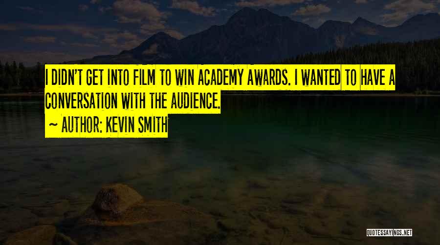 Kevin Smith Quotes: I Didn't Get Into Film To Win Academy Awards. I Wanted To Have A Conversation With The Audience.