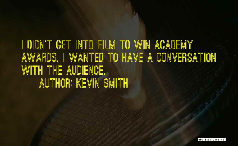 Kevin Smith Quotes: I Didn't Get Into Film To Win Academy Awards. I Wanted To Have A Conversation With The Audience.