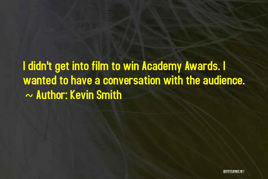 Kevin Smith Quotes: I Didn't Get Into Film To Win Academy Awards. I Wanted To Have A Conversation With The Audience.